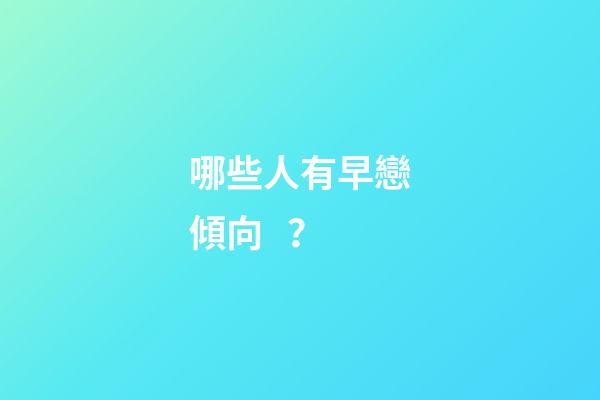 哪些人有早戀傾向？